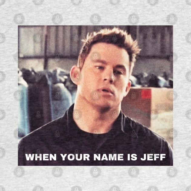 WHEN YOUR NAME IS JEFF, Funny Movie Quote, Channing Tatum Meme, 22 Jump Street Reference by JK Mercha